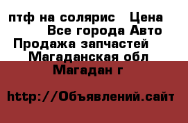 птф на солярис › Цена ­ 1 500 - Все города Авто » Продажа запчастей   . Магаданская обл.,Магадан г.